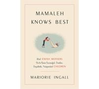 Mamaleh Knows Best: What Jewish Mothers Do to Raise Successful, Creative, Empathetic, Independent Children