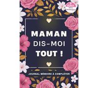 Maman, dis moi tout !: Journal mémoire à compléter - raconte-moi ton histoire, tes souvenirs et tes rêves les plus fous