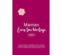 Maman, écris ton héritage: Le journal à compléter dans lequel chaque maman partage les souvenirs et les instants qui ont façonné sa vie.