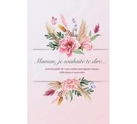 Maman, je souhaite te dire...: Journal guidé de votre enfant partageant amour, réflexions et souvenirs