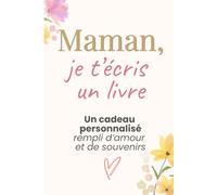 Maman je t’écris un livre : cadeau personnalisé plein d’amour et de souvenirs: Idée cadeau fête des mères, anniversaire, Noël, Livre à remplir pour maman, cadeau original et unique, émotions