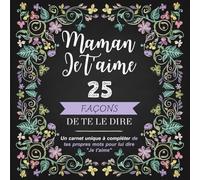 Maman Je t'aime, 25 façons de te le dire: Le livre de 25 phrases à compléter avec tes propres mots pour lui prouver ton amour ! Cadeau original pour Maman (Fête des Mères, Anniversaire, Noël).