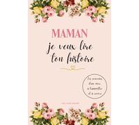 Maman, Je Veux Lire Ton Histoire: Journal guidé pour maman, raconter ses souvenirs, partager ses émotions et laisser un héritage précieux à ses enfants - Cadeau idéal fête des mères et anniversaire