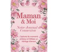 Maman & Moi Notre Journal de Connexion Capturez les moments précieux et bâtissez un héritage d'amour: Capturez les moments précieux, tissez un lien unique et bâtissez un héritage d'amour inestimable.