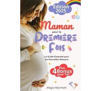 Maman pour la Première Fois: Le Guide Essentiel des Nouvelles Mamans. Vivez Sereinement la Grossesse et la Première Année de Bébé Grâce aux Conseils Pratiques et aux Secrets d’une Maman Expérimentée.