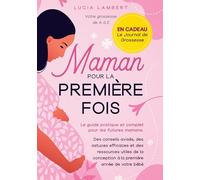 Maman pour la première fois: Le guide pratique et complet pour les futures mamans. Des conseils avisés, des astuces efficaces et des ressources utiles ... conception à la première année de votre bébé