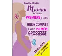 Maman pour la première fois: Tout ce que vous devez savoir pour votre première grossesse. Le guide complet et pratique de la conception à la naissance et la première année avec votre bébé