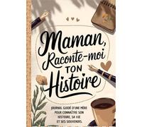 Maman Raconte-moi ton Histoire Journal de Mémoire: Idée Cadeau Originale pour Connaître l'Histoire d'une Femme Unique (maman). Le Livre Souvenir à Offrir pour Fête des Mères, Anniversaire ou Noël.