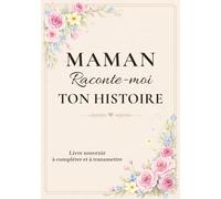 Maman raconte-moi ton histoire: livre souvenir à compléter pour raconter sa vie, partager ses souvenirs d'enfance, transmettre son histoire de famille ... et me confier tout ce qui compte vraiment.