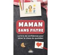 MAMAN SANS FILTRE: Le livre de confidences pour aimer le chaos du quotidien