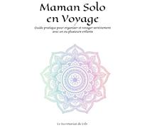 Maman Solo en Voyage: Guide pratique pour organiser et voyager sereinement avec un ou plusieurs enfants
