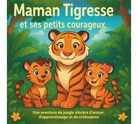 Maman Tigresse et ses petits courageux: Livres d'histoires pour enfants | Une aventure émouvante dans la jungle sur l'amour, l'apprentissage et la ... | 30 pages (Children's Storybooks in French)