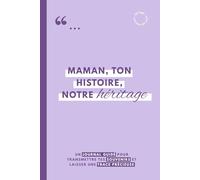 MAMAN, TON HISTOIRE, NOTRE HERITAGE: journal guidé à remplir pour raconter sa vie, transmettre ses souvenirs et laisser une trace précieuse à ses ... (Carnets & Trackers du quotidien)