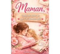 Maman, tout ce que je ne t’ai jamais dit: Livre à compléter pour maman - Cadeau émouvant fête des mères - Journal à remplir pour dire je t’aime autrement