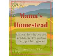 Mama's Homestead: Recipes From the Orchard, Vegetable & Herb gardens, Berry Patch, and Egg nest