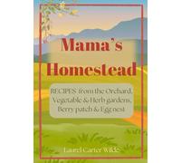 Mama's Homestead: Recipes From the Orchard, Vegetable & Herb gardens, Berry Patch, and Egg nest