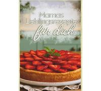 Mamas Lieblingsrezepte für dich: Ein liebevolles Koch- und Backbuch zum gemeinsamen Ausprobieren, Lernen und Erinnern mit Platz für eigene Rezepte