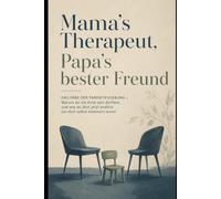 Mama's Therapeut, Papa's bester Freund: Das Erbe der Parentifizierung: Warum du nie Kind sein durftest - und wie du dich jetzt endlich um dich selbst kümmern lernst