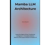 Mamba LLM Architecture: Inside the Engine of Post-Transformer Intelligence - A Complete Guide to Selective State-Space Models for Modern AI