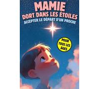 MAMIE DORT DANS LES ETOILES: Accepter le Départ d'un Proche et Expliquer La Mort aux Enfants: Un livre sur la mort pour enfants, petit guide pour affronter le décès et l'absence de sa grand-mère