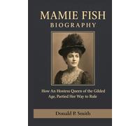 MAMIE FISH BIOGRAPHY: How An Hostess Queen of the Gilded Age, Partied Her Way to Rule (Donald Smith Biographies)