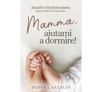 Mamma, aiutami a dormire!: Amarlo è il primo passo. Questo libro è il secondo.
