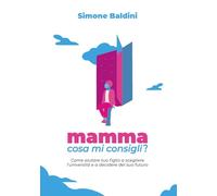 Mamma, cosa mi consigli?: Come aiutare tuo figlio a scegliere l'università e a decidere del suo futuro