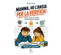 MAMMA, HO L'ANSIA PER LA VERIFICA: Guida pratica per aiutare i genitori a capire l’ansia da verifica, organizzare lo studio e trasformare l’ansia e la paura in preparazione
