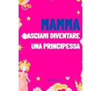 Mamma, lasciami diventare una principessa!: Libro da colorare con principesse e unicorni per bambine dai 4 agli 8 anni | Quaderno magico con castelli, abiti, corone e attività creative
