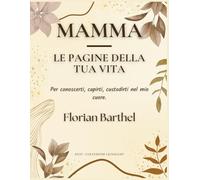 Mamma - Le pagine della tua vita: Per conoscerti, capirti, custodirti nel mio cuore.