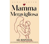 Mamma Meravigliosa: 101 risposte alle domande più intime e vere della maternità