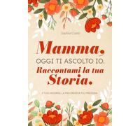 Mamma, oggi ti ascolto io. Raccontami la tua storia: Un diario guidato per condividere i tuoi ricordi, la mia eredità più preziosa.