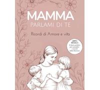Mamma parlami di te: Il dono perfetto per custodire i ricordi della mamma