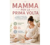 Mamma per la Prima Volta: La Guida Completa alla Gravidanza e al Neonato (Neomamme: Il Primo Anno - Guida Empatica e Pratica per Crescere con Fiducia)