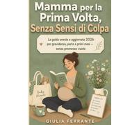 Mamma per la Prima Volta, Senza Sensi di Colpa: La guida onesta e aggiornata 2026 per gravidanza, parto e primi mesi - senza promesse vuote