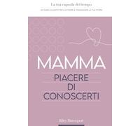 Mamma, piacere di conoscerti: La tua capsula del tempo: un diario guidato per custodire e tramandare la tua storia (Time Capsule Collection)