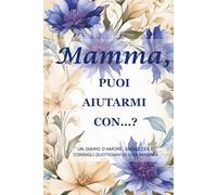 Mamma, puoi aiutarmi con…?(Edizione Fiordaliso): Un diario guidato di 214 pagine, formato 15 x 23 cm, per raccogliere la saggezza, la forza e i ricordi di una madre