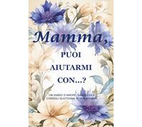 Mamma, puoi aiutarmi con…?(Edizione Fiordaliso): Un diario guidato di 214 pagine, formato 15 x 23 cm, per raccogliere la saggezza, la forza e i ricordi di una madre