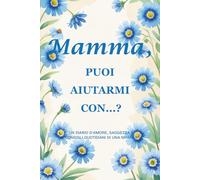 Mamma, puoi aiutarmi con…?(Edizione Fiordaliso): Un diario guidato di 214 pagine, formato 15 x 23 cm, per raccogliere la saggezza, la forza e i ricordi di una madre