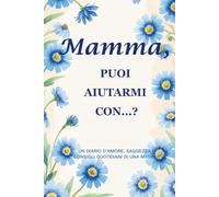 Mamma, puoi aiutarmi con…?(Edizione Fiordaliso): Un diario guidato di 214 pagine, formato 15 x 23 cm, per raccogliere la saggezza, la forza e i ricordi di una madre