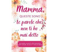 Mamma, queste sono le parole che non ti ho mai detto: Un diario dei ricordi guidato per riuscire a dirti grazie, scusa e ti voglio bene
