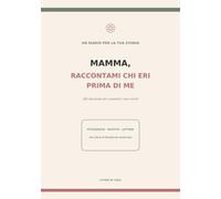 Mamma, raccontami chi eri prima di me: Diario guidato con 180 domande per custodire la tua storia, fotografie, ricette di famiglia e lezioni di vita