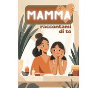 Mamma, Raccontami di Te: Tutto Quello Che Non Ti Ho Mai Chiesto