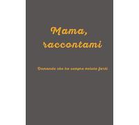 Mamma, raccontami: Domande che ho sempre voluto farti - Un viaggio tra ricordi ed emozioni