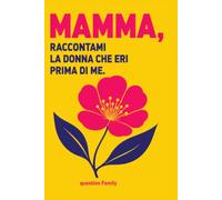 Mamma, raccontami la donna che eri prima di me: Diario dei ricordi guidato da completare: i suoi sogni, la sua giovinezza e la sua storia di donna da custodire