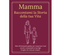 Mamma Raccontami la Storia della tua Vita: Il libro regalo per la mamma da compilare con oltre120 domande sulla sua vita, l’infanzia, la maternità e i valori da tramandare