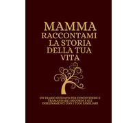 Mamma Raccontami la storia della tua vita: UN DIARIO GUIDATO PER CONDIVIDERE E TRAMANDARE I RICORDI E GLI INSEGNAMENTI CON I TUOI FAMILIARI