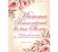 Mamma, raccontami la tua storia: Diario dei ricordi da tramandare con amore