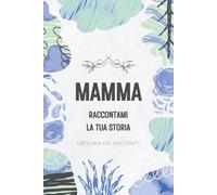 Mamma, raccontami la tua storia: Diario guidato dei ricordi: Un libro da compilare e regalare per conservare la memoria di una vita | Regalo per la Festa della Mamma e compleanni