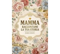 Mamma Raccontami La Tua Storia: Diario guidato per madre per raccontare la sua vita, conservare ricordi preziosi e creare un’eredità familiare unica | ... per Festa della Mamma, Natale o Compleanno